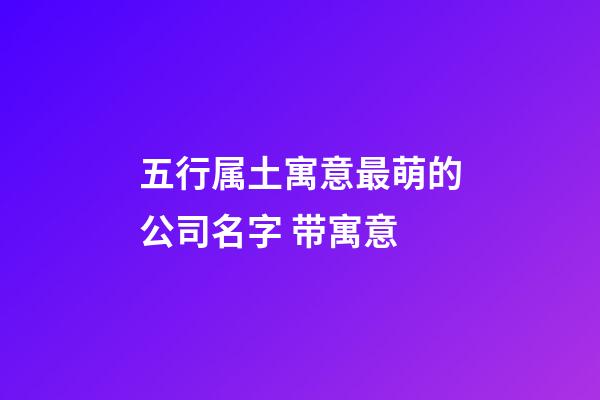 五行属土寓意最萌的公司名字 带寓意-第1张-公司起名-玄机派